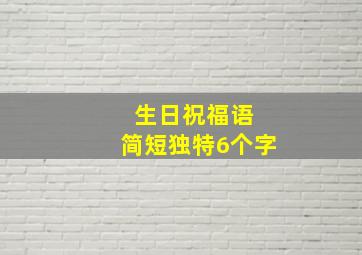 生日祝福语 简短独特6个字